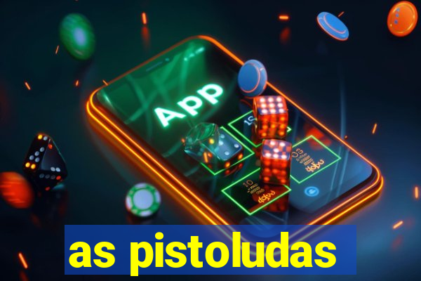 as pistoludas